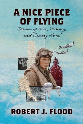 A Nice Piece of Flying: Stories of War, Memory, and Coming Home by Flood, Robert J.