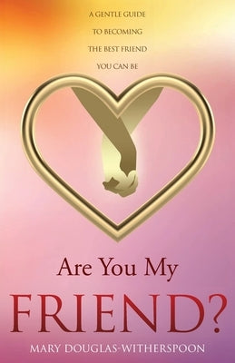 Are You My Friend?: A gentle guide to becoming the best friend you can be by Douglas-Witherspoon, Mary