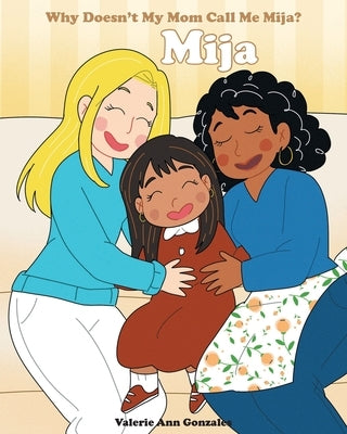 Mija: Why Doesn't My Mom Call Me Mija? by Gonzales, Valerie Ann