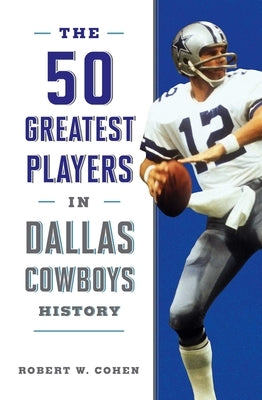 The 50 Greatest Players in Dallas Cowboys History by Cohen, Robert W.