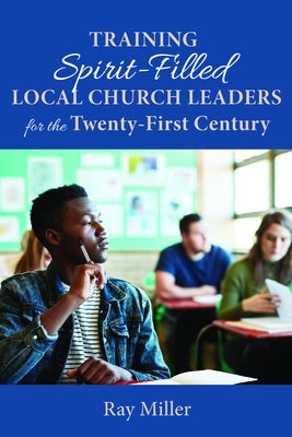 Training Spirit-Filled Local Church Leaders for the Twenty-First Century by Miller, Ray