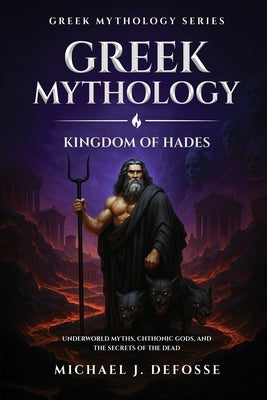 Greek Mythology: Underworld Myths, Chthonic Gods, and the Secrets of the Dead by Defosse, Michael J.