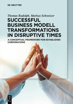 Successful Business Model Transformations in Disruptive Times: A Conceptual Framework for Established Corporations by Rudolph, Thomas