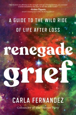 Renegade Grief: A Guide to the Wild Ride of Life After Loss by Fernandez, Carla