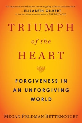 Triumph of the Heart: Forgiveness in an Unforgiving World by Feldman Bettencourt, Megan