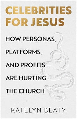 Celebrities for Jesus: How Personas, Platforms, and Profits Are Hurting the Church by Beaty, Katelyn