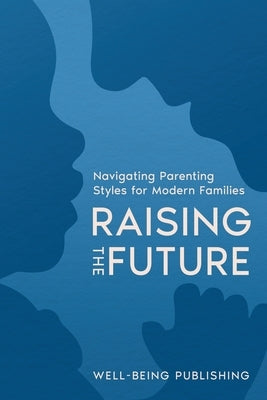 Raising the Future: Navigating Parenting Styles for Modern Families by Publishing, Well-Being