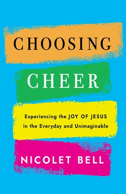Choosing Cheer: Experiencing the Joy of Jesus in the Everyday and Unimaginable by Bell, Nicolet
