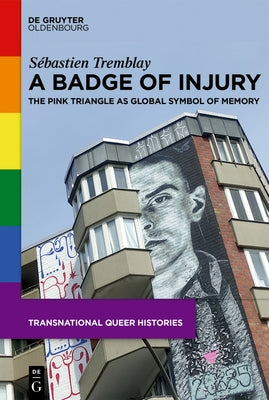 A Badge of Injury: The Pink Triangle as Global Symbol of Memory by Tremblay, S&#195;&#169;bastien