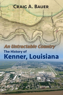 An Untractable Country: The History of Kenner, Louisiana by Bauer, Craig A.