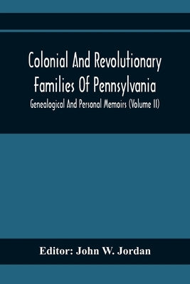 Colonial And Revolutionary Families Of Pennsylvania; Genealogical And Personal Memoirs (Volume Ii) by W. Jordan, John