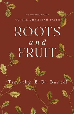 Roots and Fruit by Bartel, Timothy E. G.