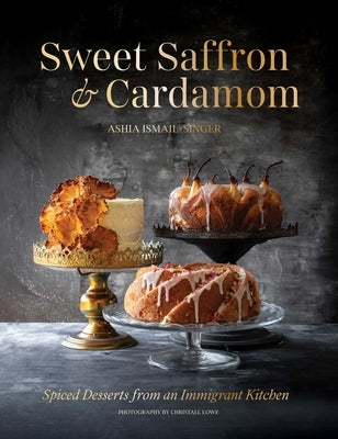 Sweet Saffron and Cardamom: Spiced Desserts from an Immigrant Kitchen by Ismail-Singer, Ashia