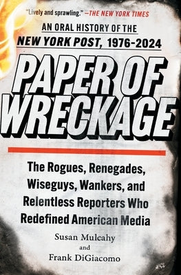 Paper of Wreckage: The Rogues, Renegades, Wiseguys, Wankers, and Relentless Reporters Who Redefined American Media by Mulcahy, Susan