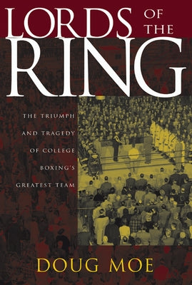 Lords of the Ring: The Triumph and Tragedy of College Boxing's Greatest Team by Moe, Doug