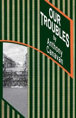 Our Troubles: Stories of Catholic Belfast during the Troubles of 1968-1998 by Canavan, Anthony