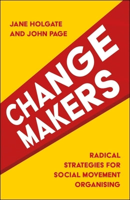 Changemakers: Radical Strategies for Social Movement Organising by Holgate, Jane