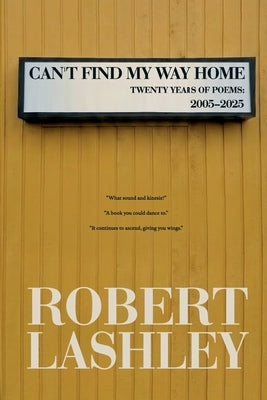 Can't Find My Way Home: Twenty Years of Poems: 2005 - 2025 by Lashley, Robert
