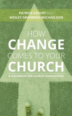 How Change Comes to Your Church: A Guidebook for Church Innovations by Keifert, Patrick