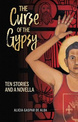 The Curse of the Gypsy: Ten Stories and a Novella by Gaspar de Alba, Alicia
