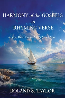 Harmony of the Gospels in Rhyming Verse: An Epic Poem On the Life of Jesus Christ by Taylor, Roland S.