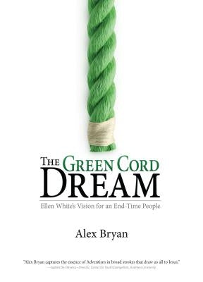 The Green Cord Dream: Pursuing Ellen White's Vision of Jesus and His Church by Bryan, Alex