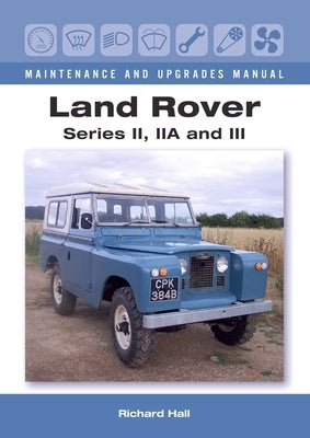 Land Rover Series II, Iia and III Maintenance and Upgrades Manual by Hall, Richard