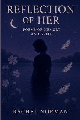 Reflection of Her: Poems of Memory and Grief by Norman, Rachel L.