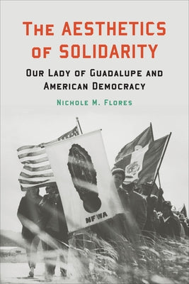 The Aesthetics of Solidarity: Our Lady of Guadalupe and American Democracy by Flores, Nichole M.