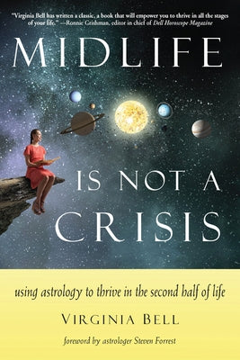 Midlife Is Not a Crisis: Using Astrology to Thrive in the Second Half of Life by Bell, Virginia
