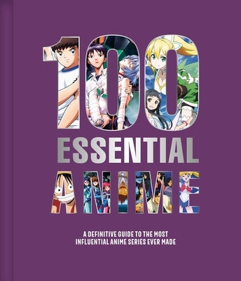 100 Essential Anime: A Definitive Guide to the Most Influential Anime Series Ever Made by Animeland