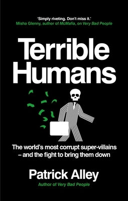 Terrible Humans: The World's Most Corrupt Super-Villains and the Fight to Bring Them Down by Alley, Patrick