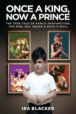 Once A King, Now A Prince: The True Tale of Family Dysfunction, the Mob, Sex, Drugs & Rock N Roll by Blacker, Ira