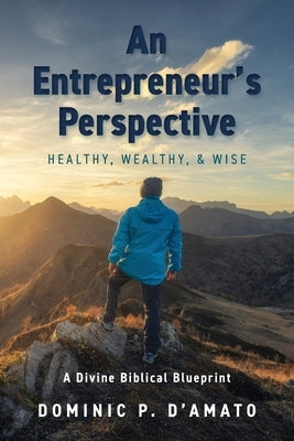An Entrepreneur's Perspective: Healthy, Wealthy, & Wise by D'Amato, Dominic P.