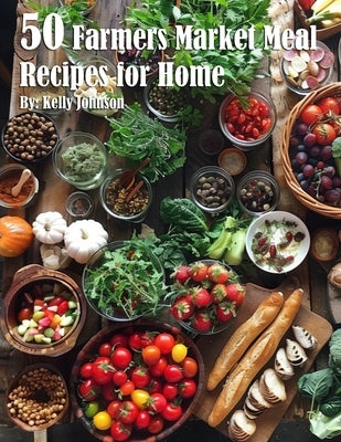 50 Farmers Market Meal Recipes for Home by Johnson, Kelly