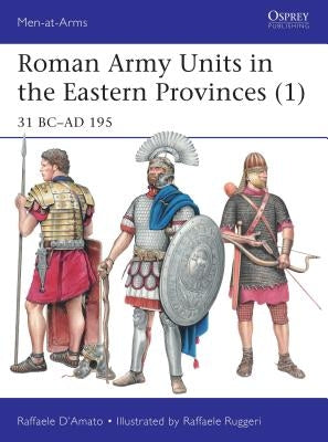 Roman Army Units in the Eastern Provinces (1): 31 BC-AD 195 by D'Amato, Raffaele