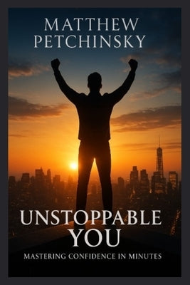 Unstoppable You: Mastering Confidence in Minutes by Petchinsky, Matthew