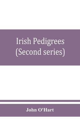 Irish pedigrees; or, The origin and stem of the Irish nation (Second series) by O'Hart, John