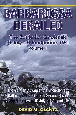 Barbarossa Derailed: The Battle for Smolensk 10 July-10 September 1941: Volume 1 - The German Advance, the Encirclement Battle and the First and Secon by Glantz, David M.