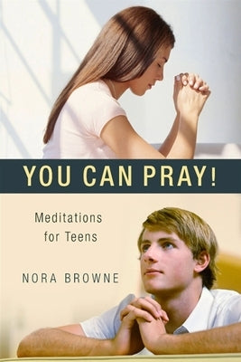 You Can Pray! Meditations for Teens by Browne, Nora