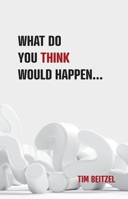 What Do You Think Would Happen... by Beitzel, Tim