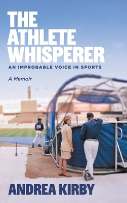 The Athlete Whisperer: An Improbable Voice in Sports by Kirby, Andrea