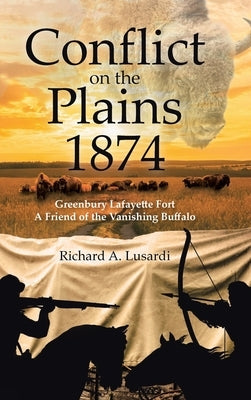 Conflict on the Plains 1874: Greenbury Lafayette Fort A Friend of the Vanishing Buffalo by Lusardi, Richard