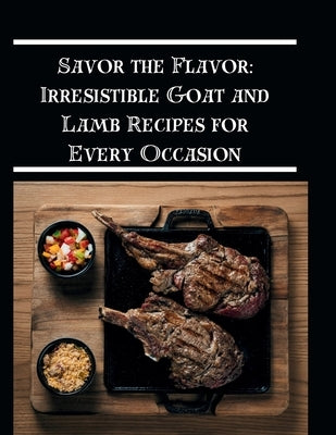 Savor the Flavor: Irresistible Goat and Lamb Recipes for Every Occasion by Southern, Michael J.