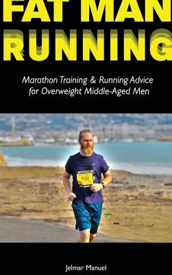 Fat Man Running: Marathon Training & Running Advice for Overweight Middle-Aged Men by Manuel, Jelmar
