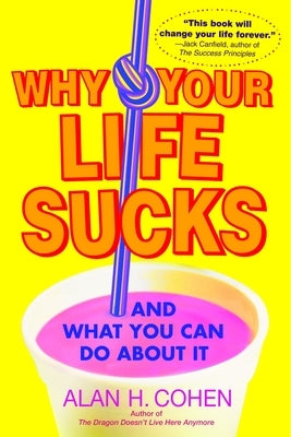 Why Your Life Sucks: And What You Can Do About It by Cohen, Alan