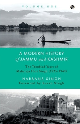 A Modern History of Jammu and Kashmir, Volume One the Troubled Years of Maharaja Hari Singh (1925-1949) by Singh, Harbans