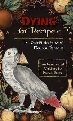 Dying for Recipes: The Secret Recipes of Eleanor Penrose by Brown, Patricia