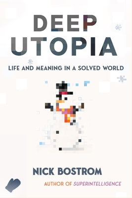 Deep Utopia: Life and Meaning in a Solved World by Bostrom, Nick