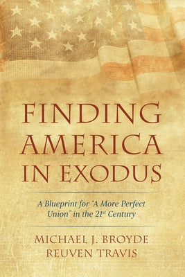 Finding America in Exodus: A Blueprint for "A More Perfect Union" in the 21st Century by Broyde, Michael J.